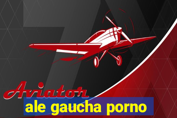 ale gaucha porno